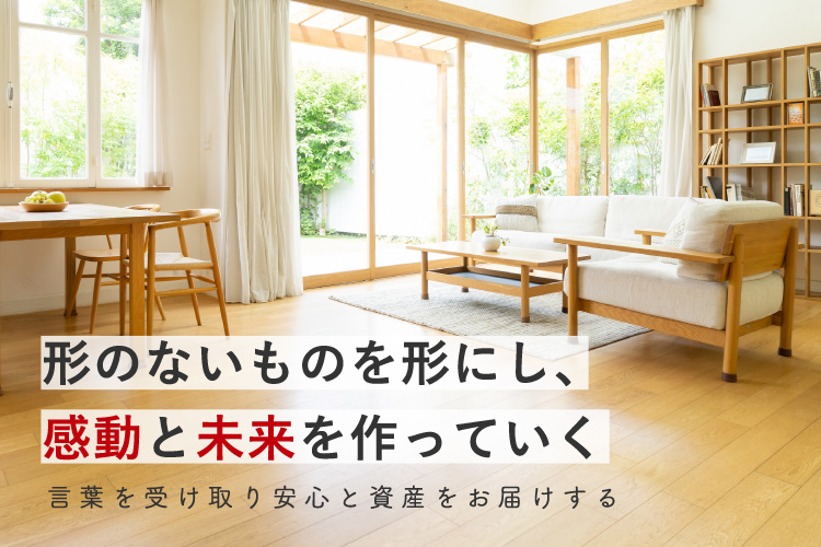 形のないものを形にし、感動と未来を作っていく 言葉を受け取り安心と資産をお届けする